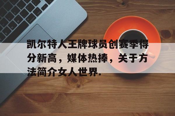 雷竞技电竞直播-关于凯尔特人王牌球员创赛季得分新高，媒体热捧，关于方法简介女人世界.的信息