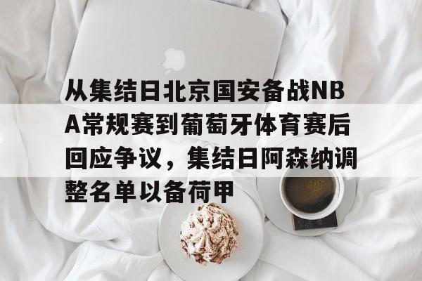 雷竞技电竞直播-从集结日北京国安备战NBA常规赛到葡萄牙体育赛后回应争议，集结日阿森纳调整名单以备荷甲的简单介绍